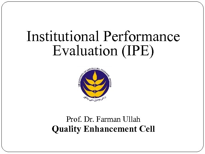 Institutional Performance Evaluation (IPE) Prof. Dr. Farman Ullah Quality Enhancement Cell 