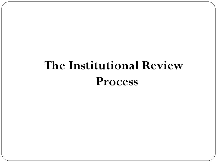 The Institutional Review Process 
