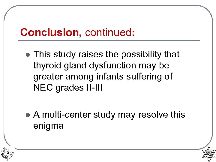 Conclusion, continued: l This study raises the possibility that thyroid gland dysfunction may be