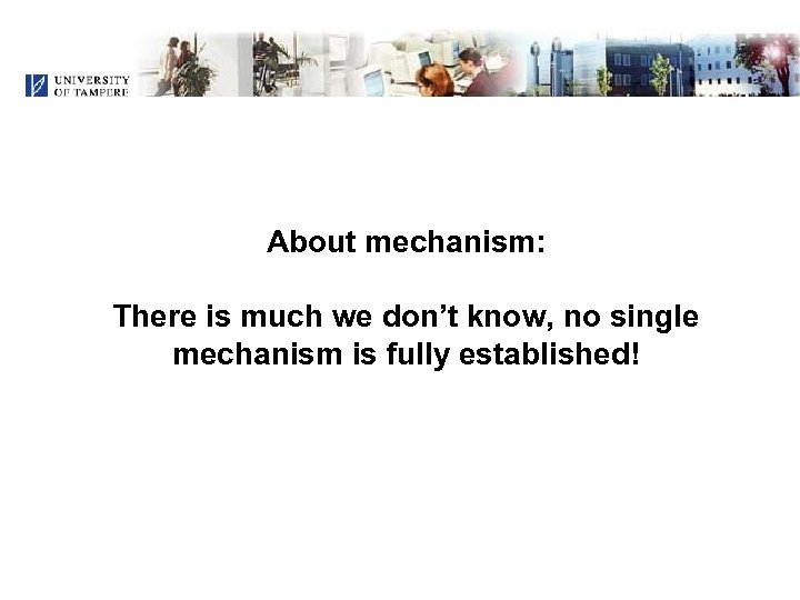 About mechanism: There is much we don’t know, no single mechanism is fully established!