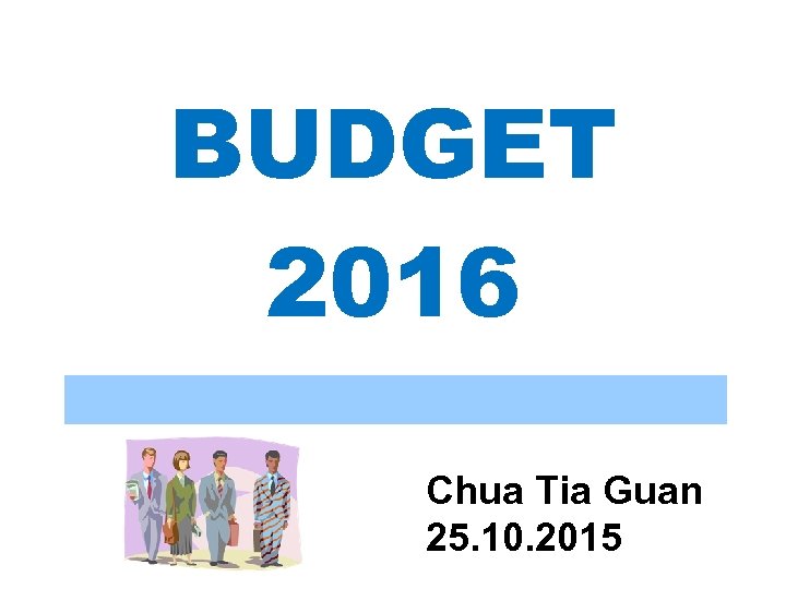 BUDGET 2016 Chua Tia Guan 25. 10. 2015 