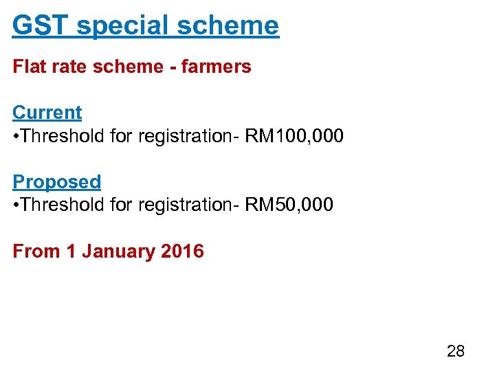 GST special scheme Flat rate scheme - farmers Current • Threshold for registration- RM