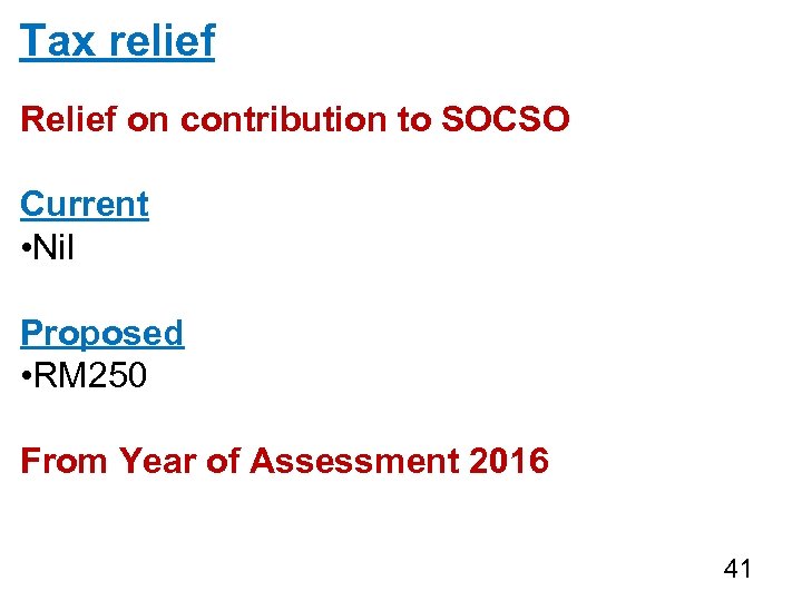 Tax relief Relief on contribution to SOCSO Current • Nil Proposed • RM 250