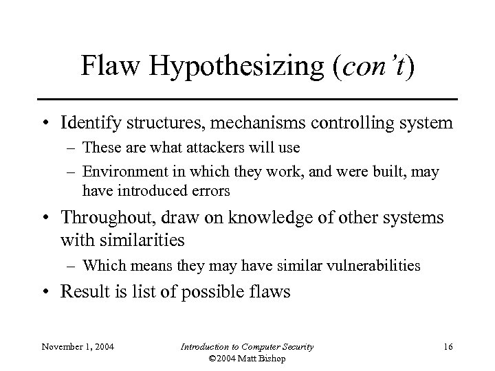 Flaw Hypothesizing (con’t) • Identify structures, mechanisms controlling system – These are what attackers