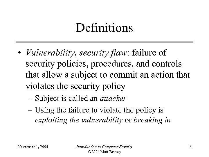 Definitions • Vulnerability, security flaw: failure of security policies, procedures, and controls that allow