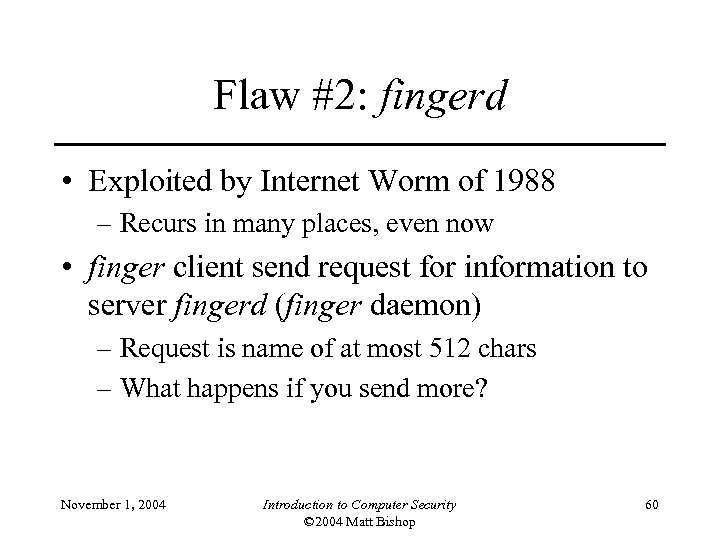 Flaw #2: fingerd • Exploited by Internet Worm of 1988 – Recurs in many