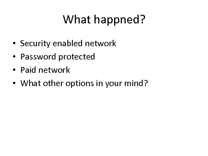 What happned? • • Security enabled network Password protected Paid network What other options