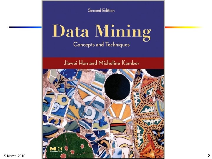 15 March 2018 Data Mining: Concepts and Techniques 2 
