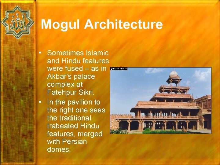 Mogul Architecture • Sometimes Islamic and Hindu features were fused – as in Akbar’s