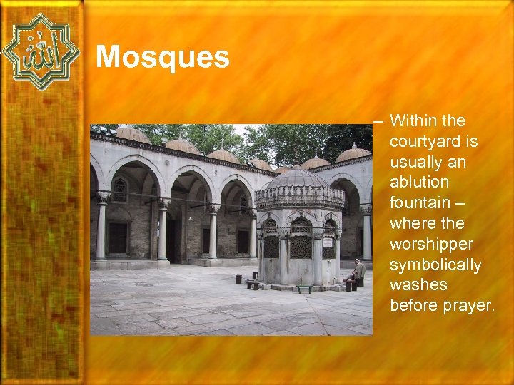 Mosques – Within the courtyard is usually an ablution fountain – where the worshipper