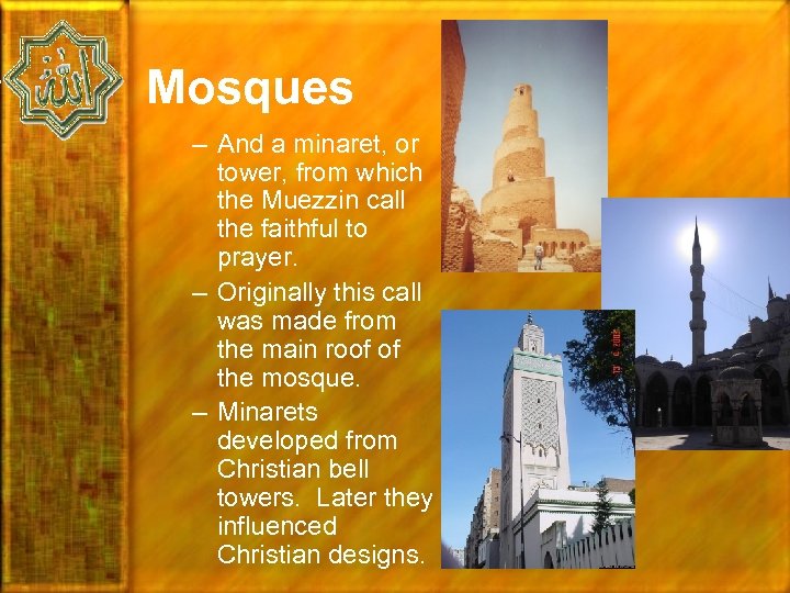 Mosques – And a minaret, or tower, from which the Muezzin call the faithful