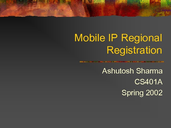 Mobile IP Regional Registration Ashutosh Sharma CS 401 A Spring 2002 