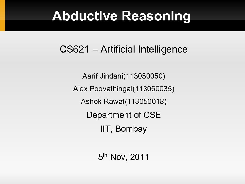 Abductive Reasoning CS 621 – Artificial Intelligence Aarif Jindani(113050050) Alex Poovathingal(113050035) Ashok Rawat(113050018) Department