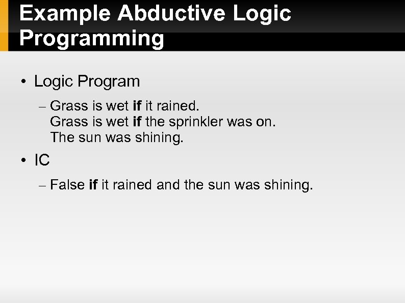 Example Abductive Logic Programming • Logic Program – Grass is wet if it rained.