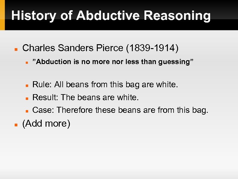 History of Abductive Reasoning Charles Sanders Pierce (1839 -1914) Rule: All beans from this