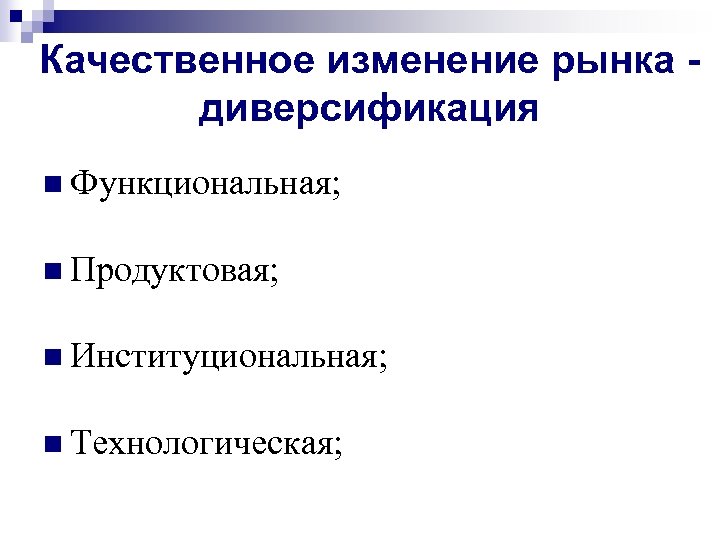 Качественное изменение рынка диверсификация n Функциональная; n Продуктовая; n Институциональная; n Технологическая; 