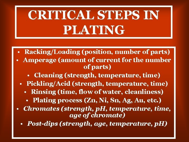 CRITICAL STEPS IN PLATING • Racking/Loading (position, number of parts) • Amperage (amount of