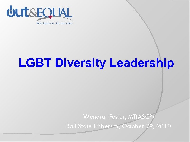 LGBT Diversity Leadership Wendra Foster, MT(ASCP) Ball State University, October 29, 2010 