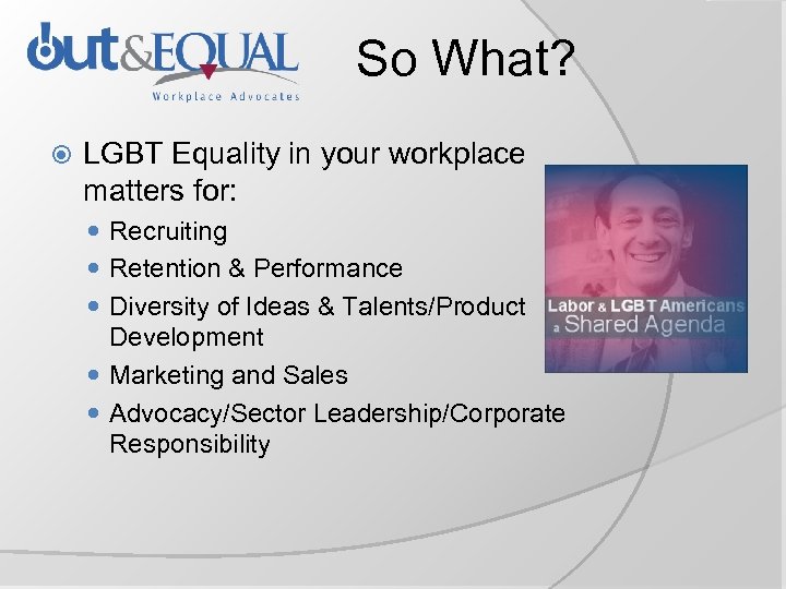 So What? LGBT Equality in your workplace matters for: Recruiting Retention & Performance Diversity