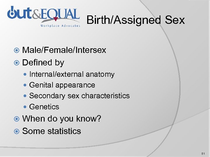 Birth/Assigned Sex Male/Female/Intersex Defined by Internal/external anatomy Genital appearance Secondary sex characteristics Genetics When