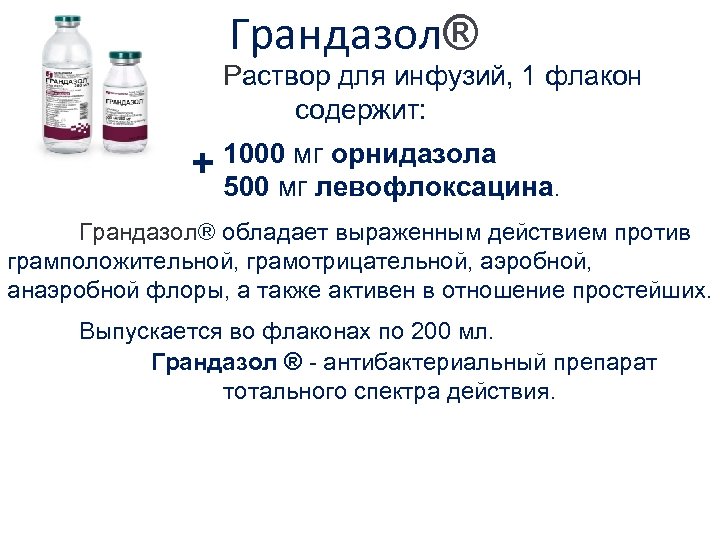 Грандазол® Раствор для инфузий, 1 флакон содержит: которого + 1000 мг орнидазола 500 мг