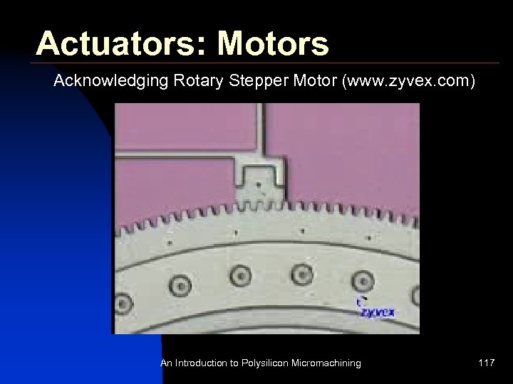 Actuators: Motors Acknowledging Rotary Stepper Motor (www. zyvex. com) An Introduction to Polysilicon Micromachining