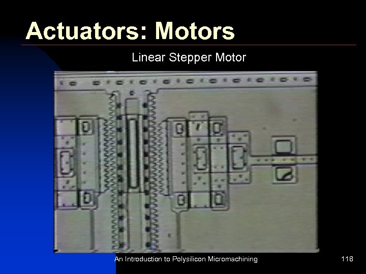 Actuators: Motors Linear Stepper Motor An Introduction to Polysilicon Micromachining 118 