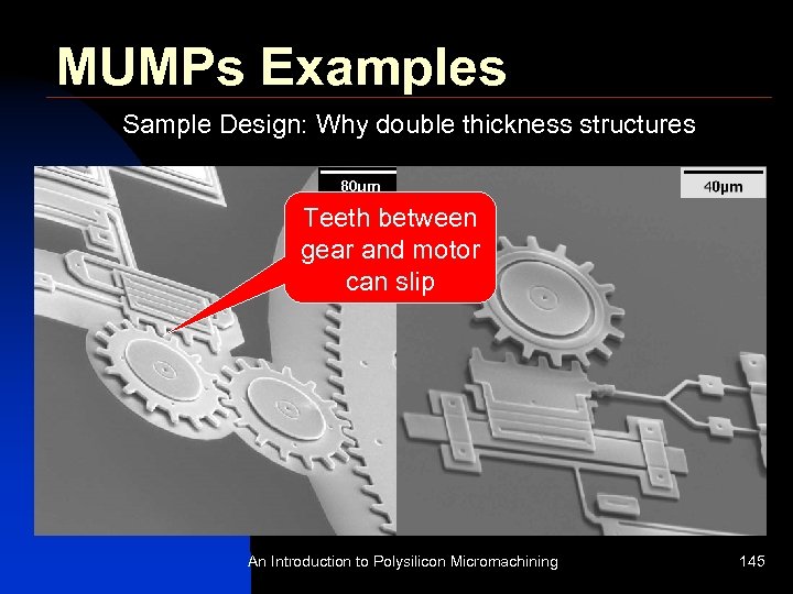 MUMPs Examples Sample Design: Why double thickness structures Teeth between gear and motor can
