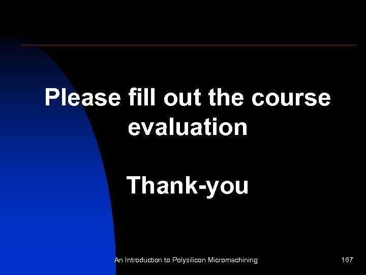 Please fill out the course evaluation Thank-you An Introduction to Polysilicon Micromachining 167 