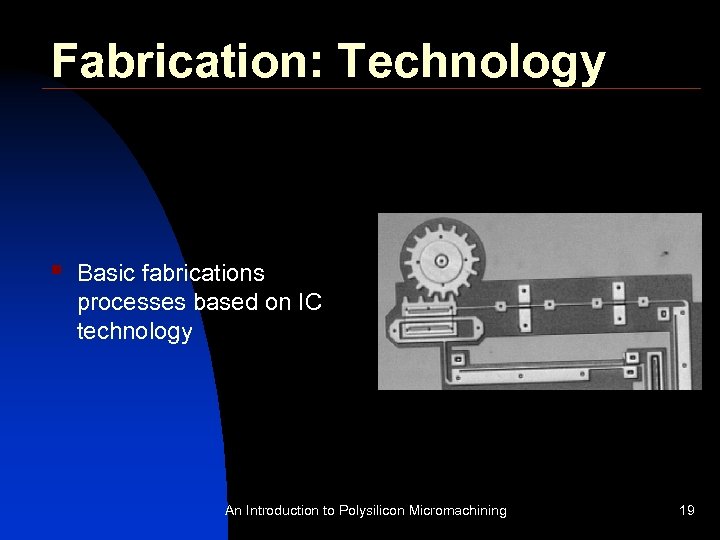 Fabrication: Technology § Basic fabrications processes based on IC technology An Introduction to Polysilicon