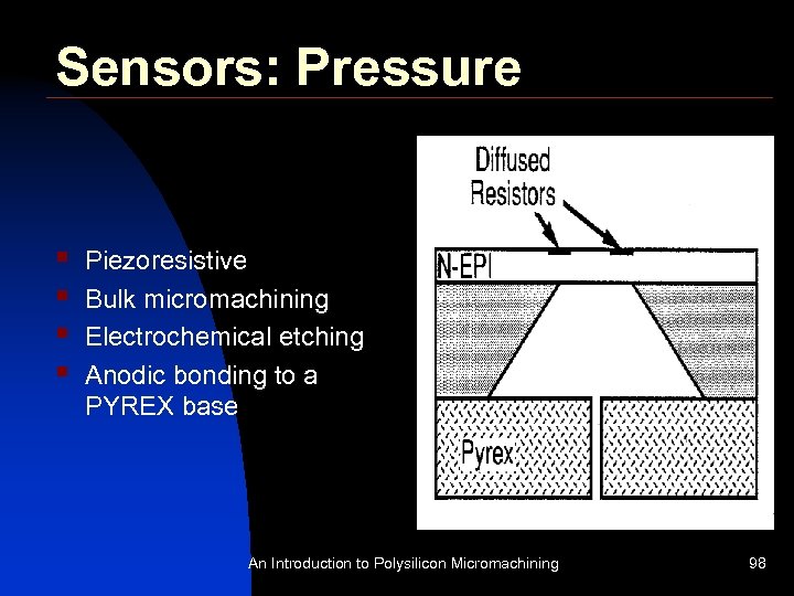 Sensors: Pressure § § Piezoresistive Bulk micromachining Electrochemical etching Anodic bonding to a PYREX