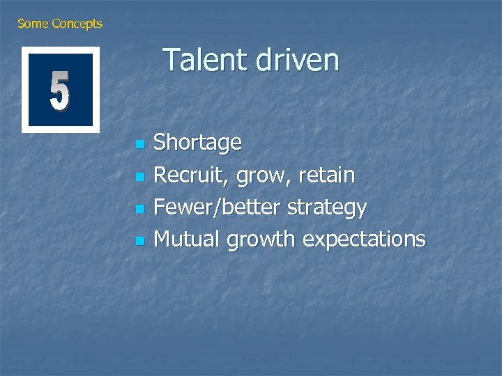 Some Concepts Talent driven n n Shortage Recruit, grow, retain Fewer/better strategy Mutual growth