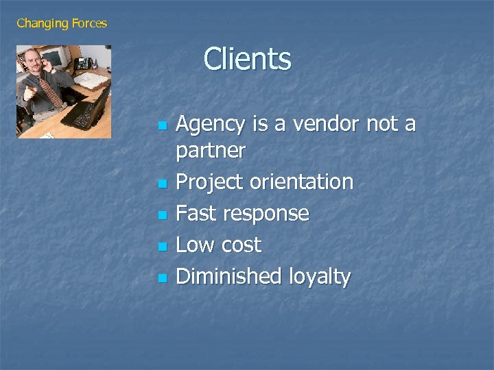 Changing Forces Clients n n n Agency is a vendor not a partner Project