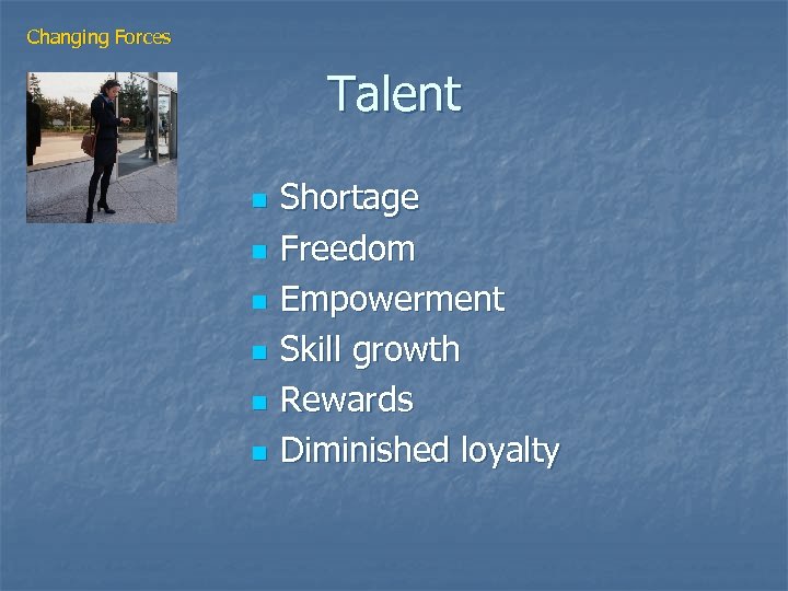 Changing Forces Talent n n n Shortage Freedom Empowerment Skill growth Rewards Diminished loyalty