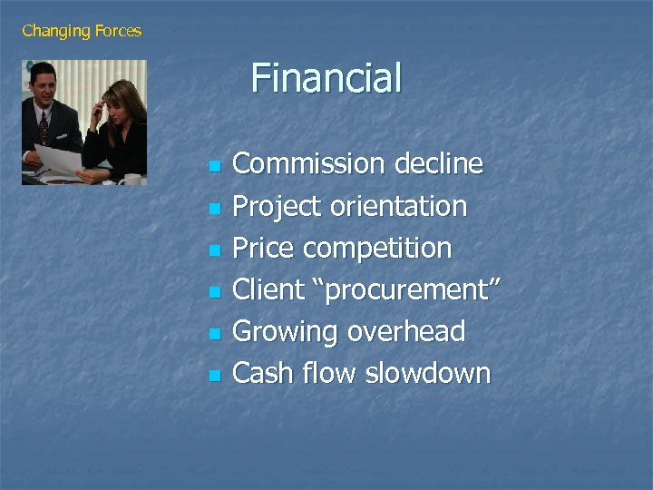 Changing Forces Financial n n n Commission decline Project orientation Price competition Client “procurement”