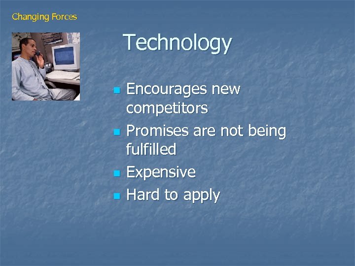 Changing Forces Technology n n Encourages new competitors Promises are not being fulfilled Expensive