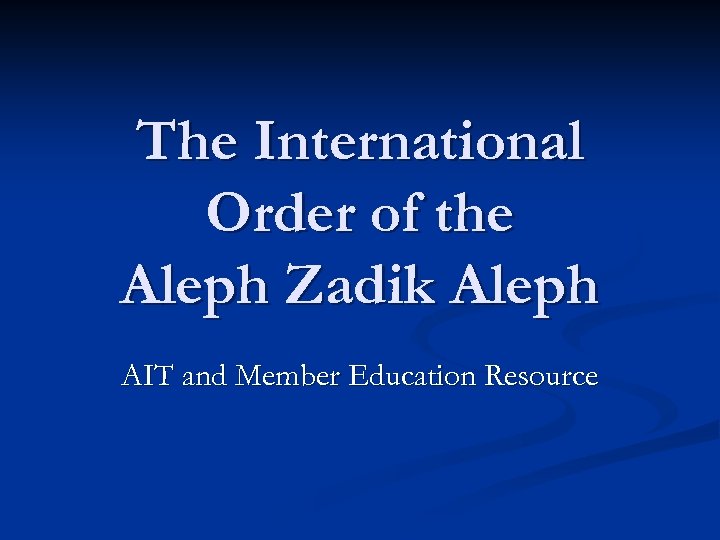 The International Order of the Aleph Zadik Aleph AIT and Member Education Resource 