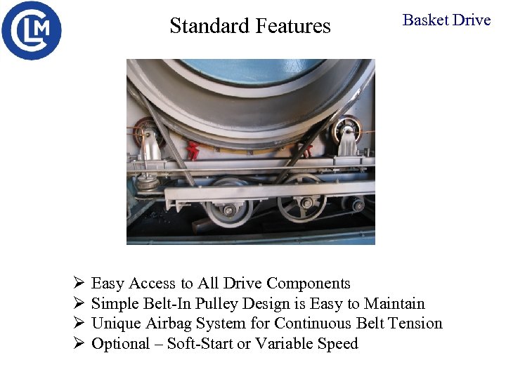 Standard Features Ø Ø Basket Drive Easy Access to All Drive Components Simple Belt-In