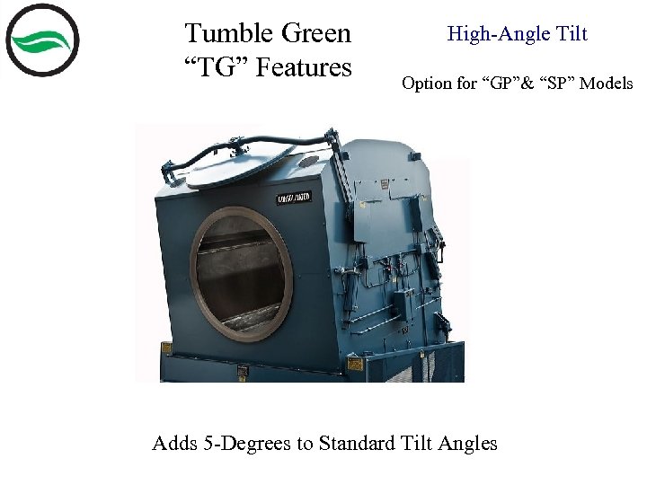 Tumble Green “TG” Features High-Angle Tilt Option for “GP”& “SP” Models Adds 5 -Degrees