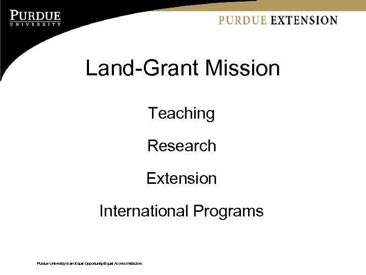 Land-Grant Mission Teaching Research Extension International Programs Purdue University is an Equal Opportunity/Equal Access