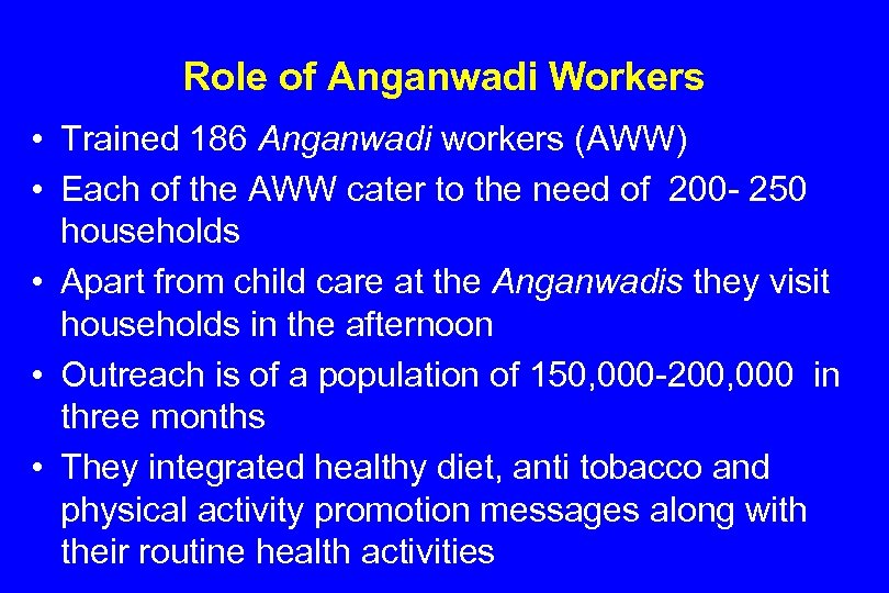 Role of Anganwadi Workers • Trained 186 Anganwadi workers (AWW) • Each of the