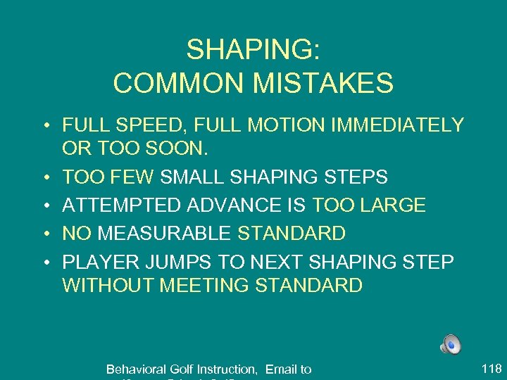 SHAPING: COMMON MISTAKES • FULL SPEED, FULL MOTION IMMEDIATELY OR TOO SOON. • TOO