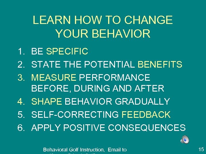 LEARN HOW TO CHANGE YOUR BEHAVIOR 1. BE SPECIFIC 2. STATE THE POTENTIAL BENEFITS
