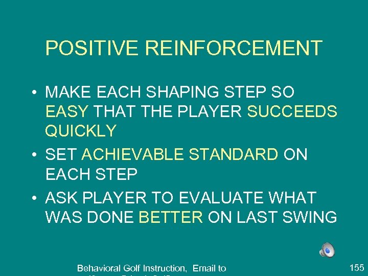 POSITIVE REINFORCEMENT • MAKE EACH SHAPING STEP SO EASY THAT THE PLAYER SUCCEEDS QUICKLY