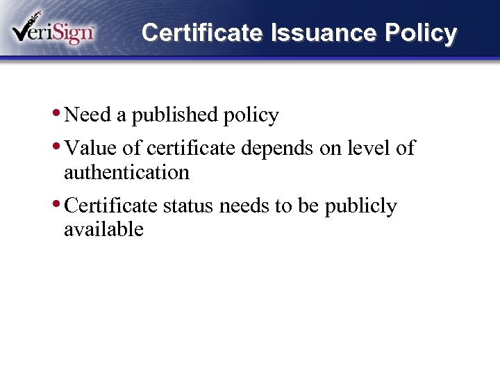 Certificate Issuance Policy • Need a published policy • Value of certificate depends on