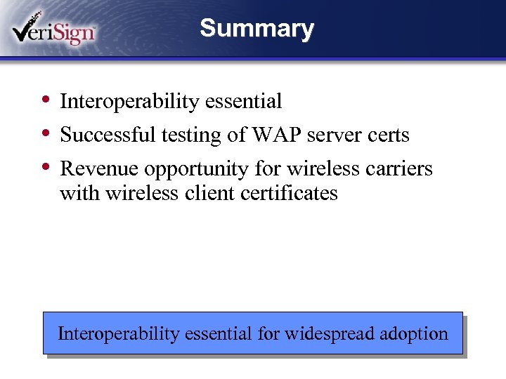 Summary • Interoperability essential • Successful testing of WAP server certs • Revenue opportunity