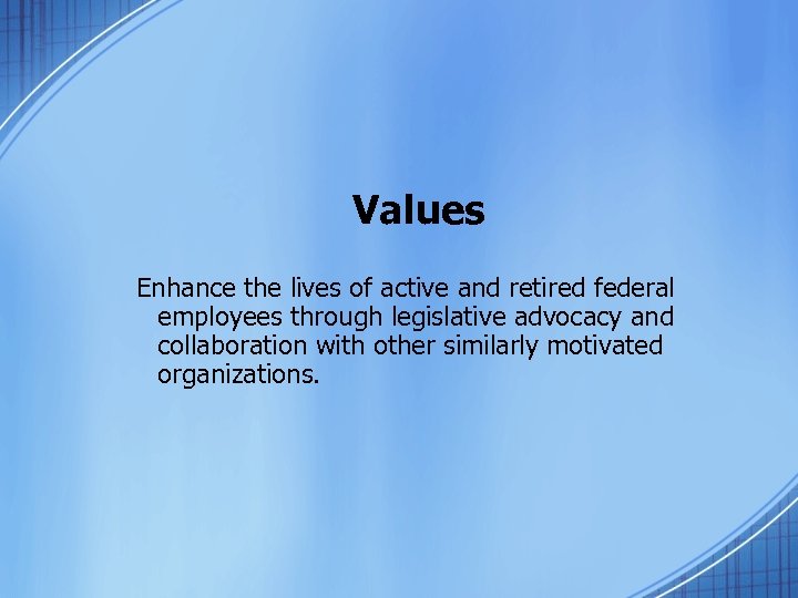 Values Enhance the lives of active and retired federal employees through legislative advocacy and