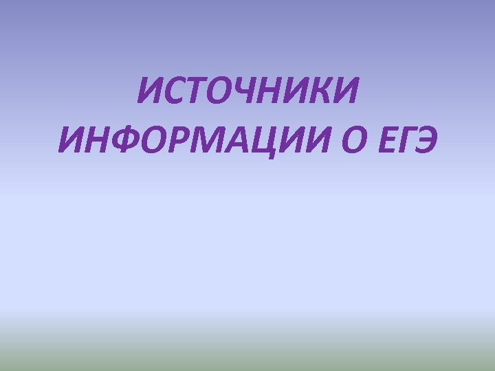 ИСТОЧНИКИ ИНФОРМАЦИИ О ЕГЭ 