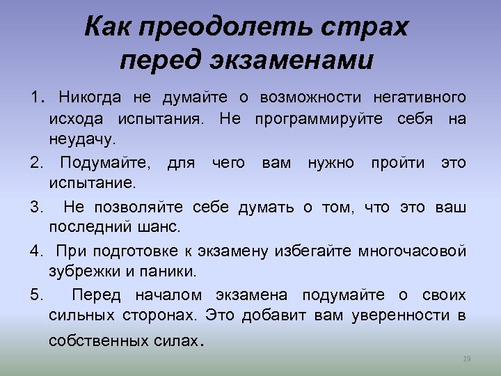 Как преодолеть страх перед экзаменами 1. Никогда не думайте о возможности негативного исхода испытания.