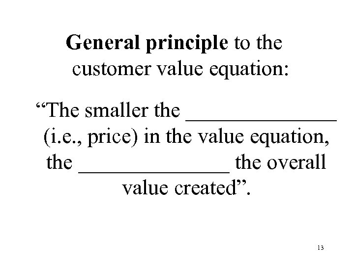 General principle to the customer value equation: “The smaller the _______ (i. e. ,